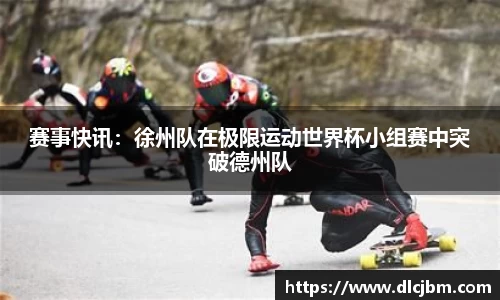 赛事快讯：徐州队在极限运动世界杯小组赛中突破德州队