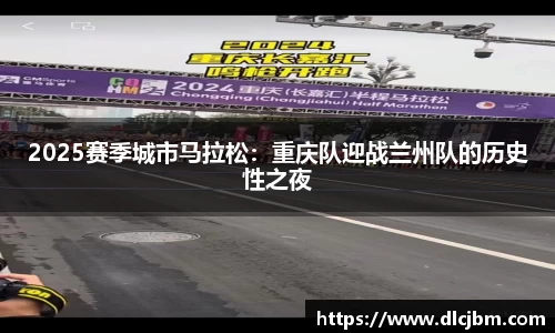 2025赛季城市马拉松：重庆队迎战兰州队的历史性之夜