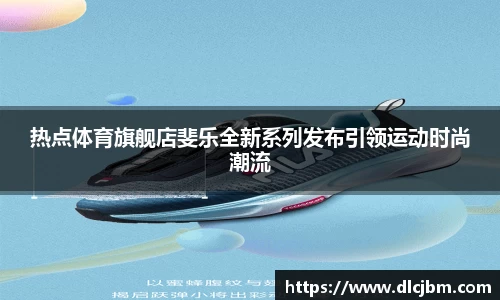 热点体育旗舰店斐乐全新系列发布引领运动时尚潮流